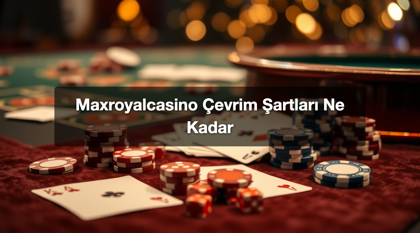 Maxroyalcasino Çevrim Şartları Ne Kadar